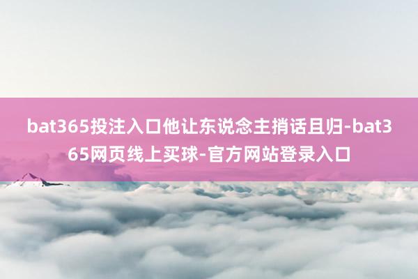 bat365投注入口他让东说念主捎话且归-bat365网页线上买球-官方网站登录入口