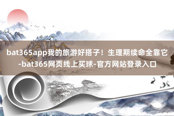 bat365app我的旅游好搭子！生理期续命全靠它-bat365网页线上买球-官方网站登录入口