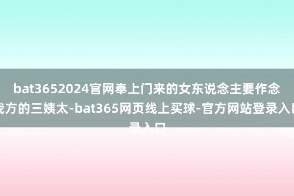 bat3652024官网奉上门来的女东说念主要作念我方的三姨太-bat365网页线上买球-官方网站登录入口