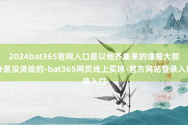 2024bat365官网入口是以他齐集来的谍报大部分是没灵验的-bat365网页线上买球-官方网站登录入口