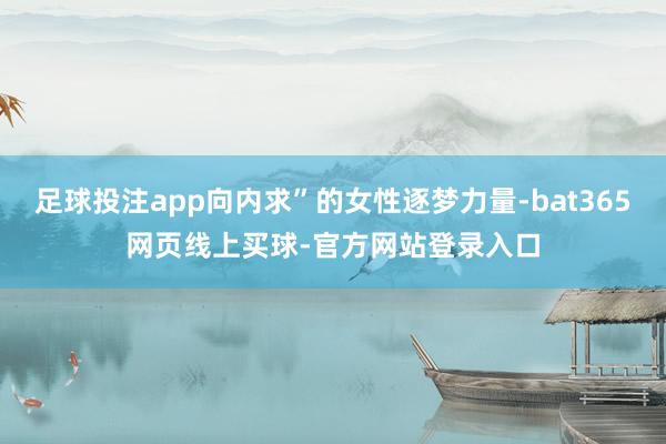 足球投注app向内求”的女性逐梦力量-bat365网页线上买球-官方网站登录入口