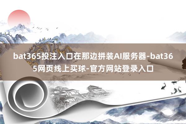 bat365投注入口在那边拼装AI服务器-bat365网页线上买球-官方网站登录入口