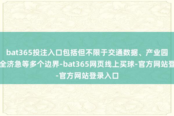 bat365投注入口包括但不限于交通数据、产业园区、安全济急等多个边界-bat365网页线上买球-官方网站登录入口