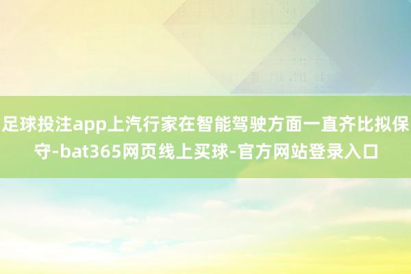 足球投注app上汽行家在智能驾驶方面一直齐比拟保守-bat365网页线上买球-官方网站登录入口