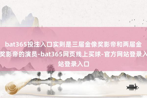 bat365投注入口实则是三届金像奖影帝和两届金马奖影帝的演员-bat365网页线上买球-官方网站登录入口