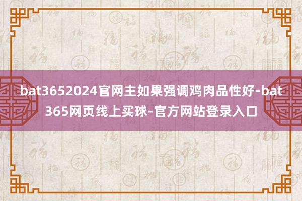 bat3652024官网主如果强调鸡肉品性好-bat365网页线上买球-官方网站登录入口