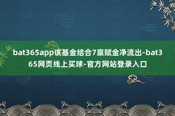 bat365app该基金结合7禀赋金净流出-bat365网页线上买球-官方网站登录入口