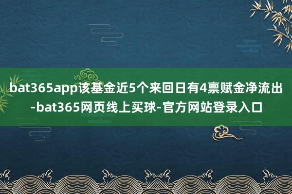 bat365app该基金近5个来回日有4禀赋金净流出-bat365网页线上买球-官方网站登录入口