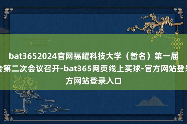 bat3652024官网福耀科技大学（暂名）第一届理事会第二次会议召开-bat365网页线上买球-官方网站登录入口