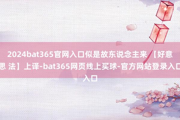 2024bat365官网入口似是故东说念主来 【好意思 法】上译-bat365网页线上买球-官方网站登录入口