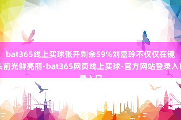 bat365线上买球张开剩余59%刘嘉玲不仅仅在镜头前光鲜亮丽-bat365网页线上买球-官方网站登录入口