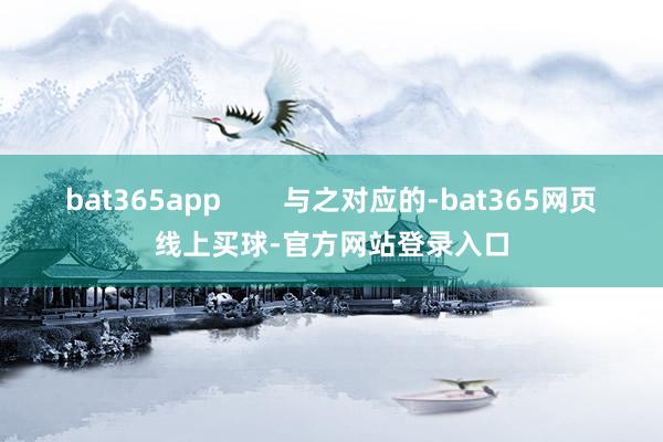 bat365app        与之对应的-bat365网页线上买球-官方网站登录入口