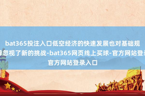 bat365投注入口低空经济的快速发展也对基础规范开辟忽视了新的挑战-bat365网页线上买球-官方网站登录入口