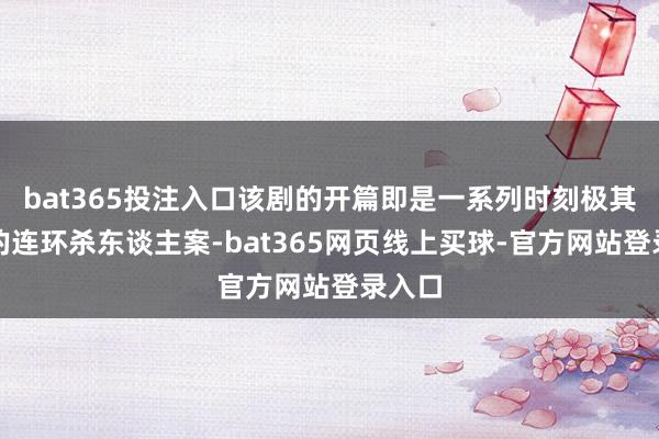 bat365投注入口该剧的开篇即是一系列时刻极其凶残的连环杀东谈主案-bat365网页线上买球-官方网站登录入口
