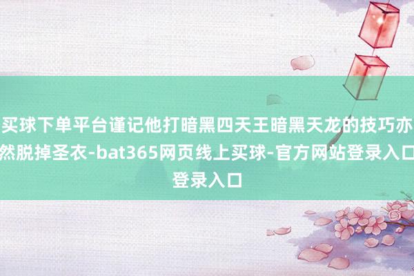 买球下单平台谨记他打暗黑四天王暗黑天龙的技巧亦然脱掉圣衣-bat365网页线上买球-官方网站登录入口