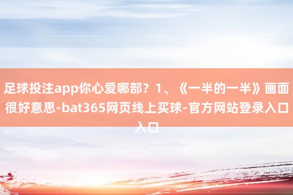 足球投注app你心爱哪部？1、《一半的一半》画面很好意思-bat365网页线上买球-官方网站登录入口