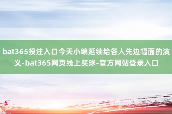 bat365投注入口今天小编延续给各人先边幅面的演义-bat365网页线上买球-官方网站登录入口