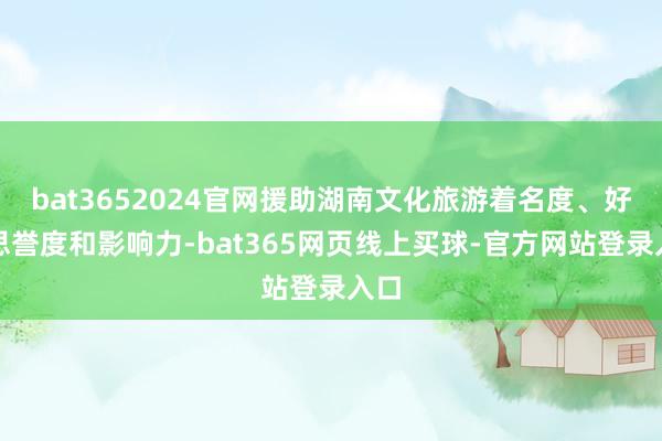 bat3652024官网援助湖南文化旅游着名度、好意思誉度和影响力-bat365网页线上买球-官方网站登录入口