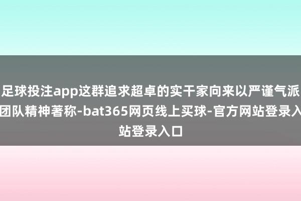 足球投注app这群追求超卓的实干家向来以严谨气派与团队精神著称-bat365网页线上买球-官方网站登录入口