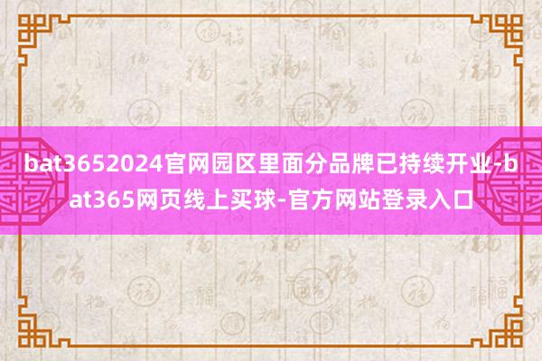 bat3652024官网园区里面分品牌已持续开业-bat365网页线上买球-官方网站登录入口
