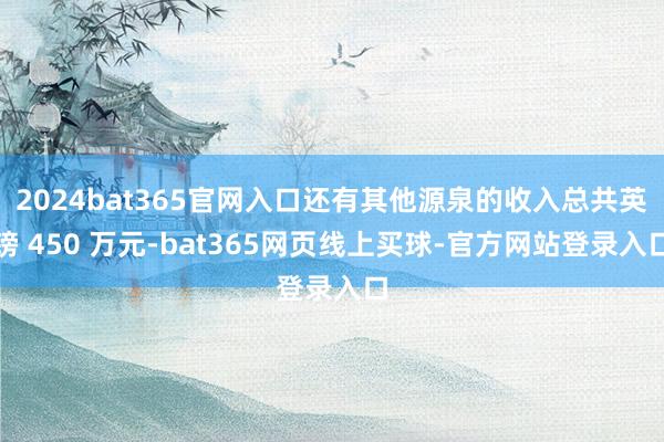 2024bat365官网入口还有其他源泉的收入总共英镑 450 万元-bat365网页线上买球-官方网站登录入口