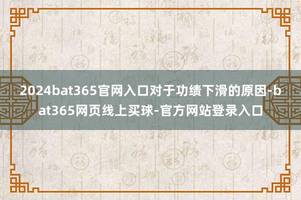 2024bat365官网入口　　对于功绩下滑的原因-bat365网页线上买球-官方网站登录入口
