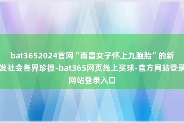 bat3652024官网“南昌女子怀上九胞胎”的新闻激发社会各界珍摄-bat365网页线上买球-官方网站登录入口