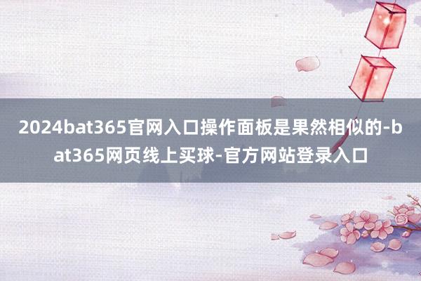 2024bat365官网入口操作面板是果然相似的-bat365网页线上买球-官方网站登录入口