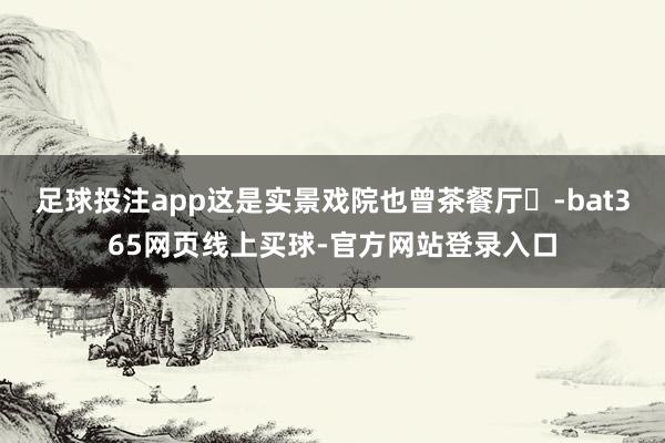 足球投注app这是实景戏院也曾茶餐厅❓-bat365网页线上买球-官方网站登录入口