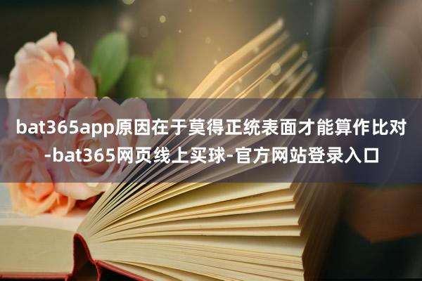 bat365app原因在于莫得正统表面才能算作比对-bat365网页线上买球-官方网站登录入口