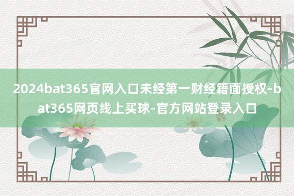 2024bat365官网入口未经第一财经籍面授权-bat365网页线上买球-官方网站登录入口