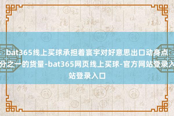bat365线上买球承担着寰宇对好意思出口动身点四分之一的货量-bat365网页线上买球-官方网站登录入口