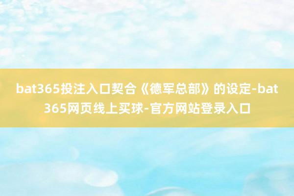 bat365投注入口契合《德军总部》的设定-bat365网页线上买球-官方网站登录入口