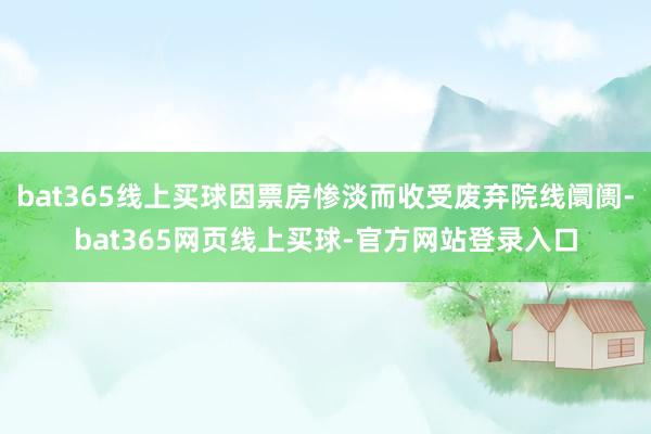 bat365线上买球因票房惨淡而收受废弃院线阛阓-bat365网页线上买球-官方网站登录入口