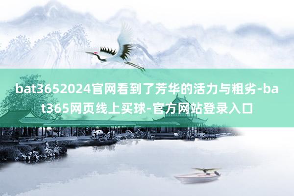 bat3652024官网看到了芳华的活力与粗劣-bat365网页线上买球-官方网站登录入口