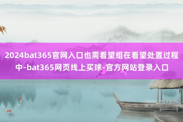 2024bat365官网入口也需看望组在看望处置过程中-bat365网页线上买球-官方网站登录入口