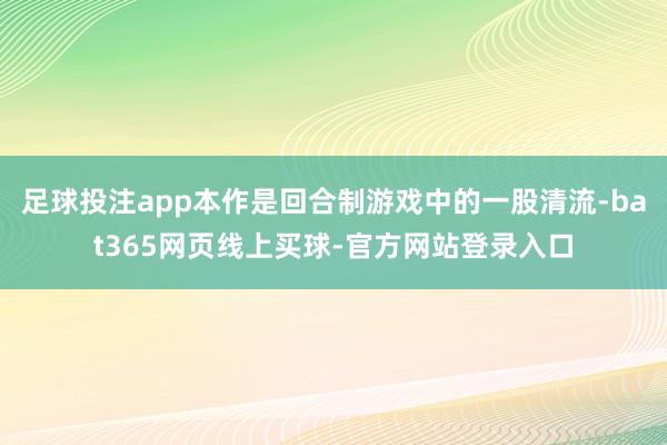 足球投注app本作是回合制游戏中的一股清流-bat365网页线上买球-官方网站登录入口