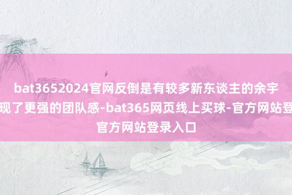 bat3652024官网反倒是有较多新东谈主的余宇涵组展现了更强的团队感-bat365网页线上买球-官方网站登录入口