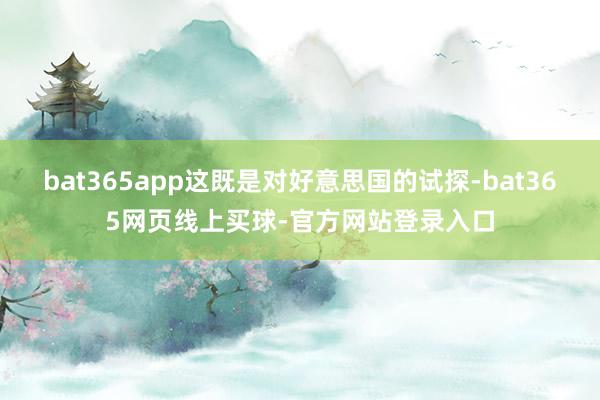 bat365app这既是对好意思国的试探-bat365网页线上买球-官方网站登录入口