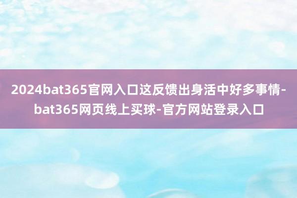 2024bat365官网入口这反馈出身活中好多事情-bat365网页线上买球-官方网站登录入口