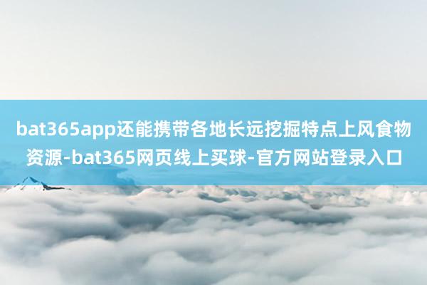 bat365app还能携带各地长远挖掘特点上风食物资源-bat365网页线上买球-官方网站登录入口
