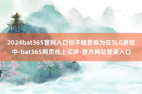 2024bat365官网入口你不错贯串为在SLG游戏中-bat365网页线上买球-官方网站登录入口