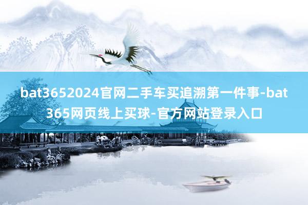 bat3652024官网二手车买追溯第一件事-bat365网页线上买球-官方网站登录入口