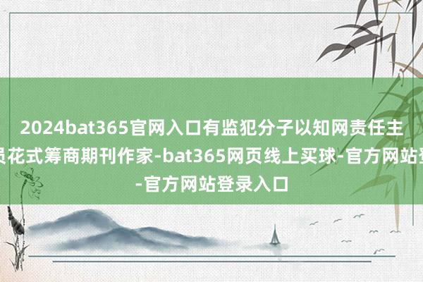 2024bat365官网入口有监犯分子以知网责任主说念主员花式筹商期刊作家-bat365网页线上买球-官方网站登录入口