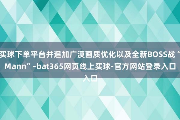 买球下单平台并追加广漠画质优化以及全新BOSS战“Mann”-bat365网页线上买球-官方网站登录入口