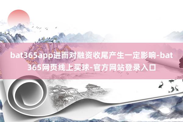 bat365app进而对融资收尾产生一定影响-bat365网页线上买球-官方网站登录入口