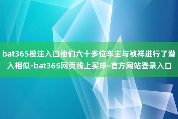 bat365投注入口他们六十多位车主与祯祥进行了潜入相似-bat365网页线上买球-官方网站登录入口