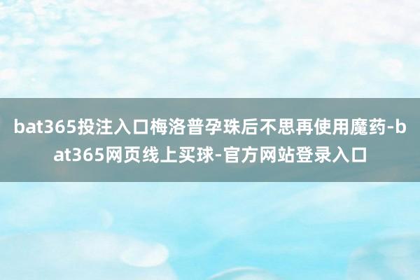 bat365投注入口梅洛普孕珠后不思再使用魔药-bat365网页线上买球-官方网站登录入口