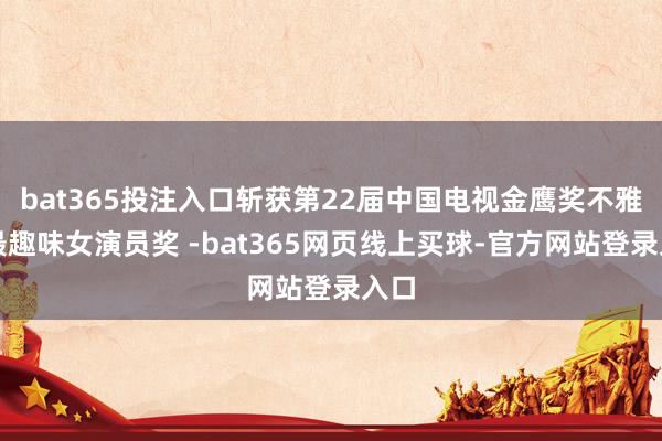 bat365投注入口斩获第22届中国电视金鹰奖不雅众最趣味女演员奖 -bat365网页线上买球-官方网站登录入口