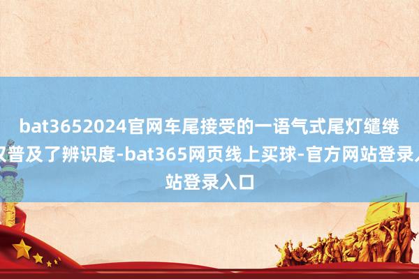 bat3652024官网车尾接受的一语气式尾灯缱绻不仅普及了辨识度-bat365网页线上买球-官方网站登录入口